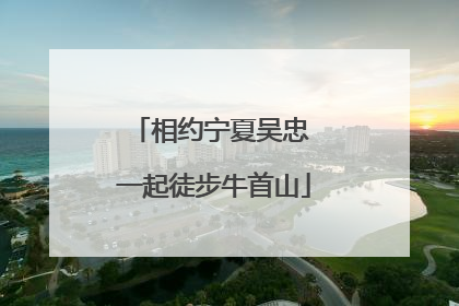 相约宁夏吴忠 一起徒步牛首山