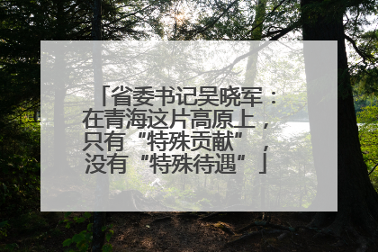 省委书记吴晓军：在青海这片高原上，只有“特殊贡献”，没有“特殊待遇”