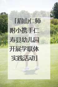 眉山仁师附小携手仁寿县幼儿园开展学联体实践活动