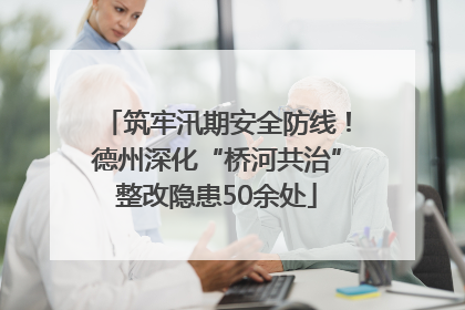 筑牢汛期安全防线！德州深化“桥河共治”整改隐患50余处