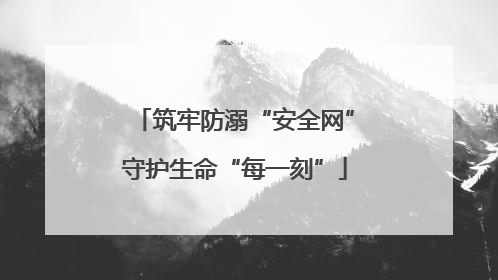 筑牢防溺“安全网”守护生命“每一刻”
