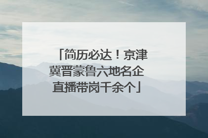 简历必达！京津冀晋蒙鲁六地名企直播带岗千余个
