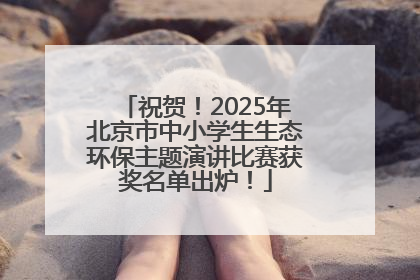 祝贺！2025年北京市中小学生生态环保主题演讲比赛获奖名单出炉！