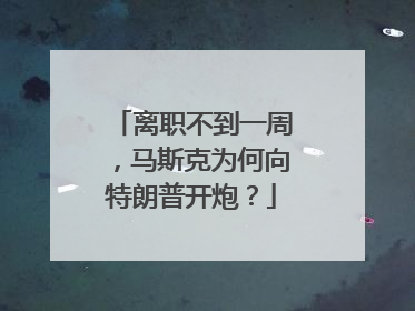 离职不到一周，马斯克为何向特朗普开炮？