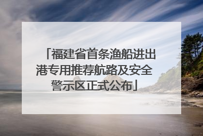 福建省首条渔船进出港专用推荐航路及安全警示区正式公布