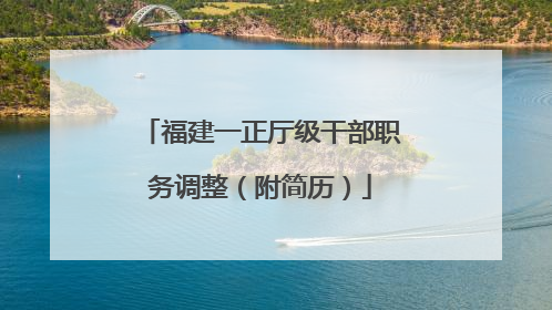 福建一正厅级干部职务调整（附简历）