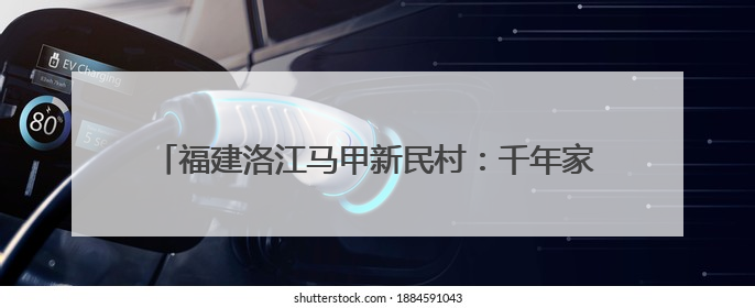 福建洛江马甲新民村：千年家风拂新韵 文明之花绽乡野