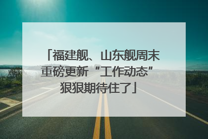 福建舰、山东舰周末重磅更新“工作动态” 狠狠期待住了