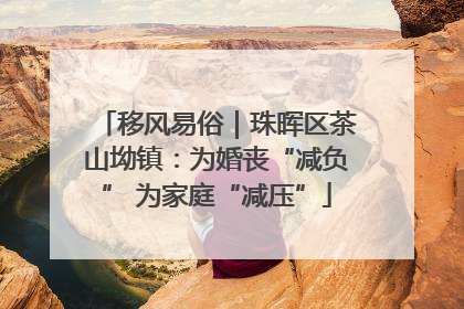 移风易俗｜珠晖区茶山坳镇：为婚丧“减负” 为家庭“减压”