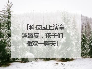 科技园上演童趣盛宴，孩子们撒欢一整天