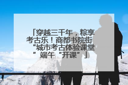 穿越三千年，粽享考古乐！商都书院街“城市考古体验课堂”端午“开课”