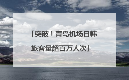突破！青岛机场日韩旅客量超百万人次