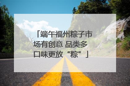 端午福州粽子市场有创意 品类多口味更放“粽”