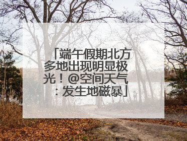 端午假期北方多地出现明显极光！@空间天气：发生地磁暴