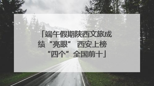 端午假期陕西文旅成绩“亮眼” 西安上榜“四个”全国前十