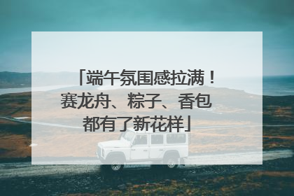 端午氛围感拉满！赛龙舟、粽子、香包都有了新花样