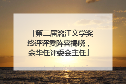 第二届漓江文学奖终评评委阵容揭晓，余华任评委会主任