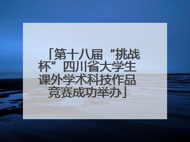 第十八届“挑战杯”四川省大学生课外学术科技作品竞赛成功举办