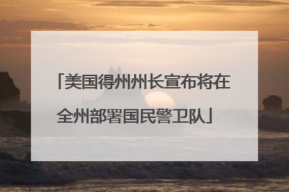 美国得州州长宣布将在全州部署国民警卫队