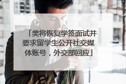 美将恢复学签面试并要求留学生公开社交媒体账号，外交部回应