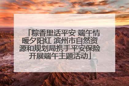 粽香里话平安 端午情暖夕阳红 滨州市自然资源和规划局携手平安保险开展端午主题活动