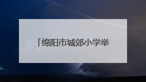 绵阳市城郊小学举行庆六一暨第二十四届校园艺术节