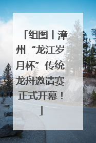 组图丨漳州“龙江岁月杯”传统龙舟邀请赛正式开幕！