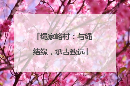 绳家峪村：与绳结缘，承古致远