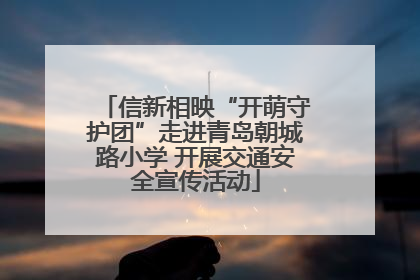 信新相映“开萌守护团”走进青岛朝城路小学 开展交通安全宣传活动