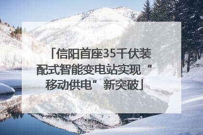 信阳首座35千伏装配式智能变电站实现“移动供电”新突破