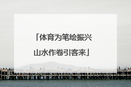 体育为笔绘振兴 山水作卷引客来