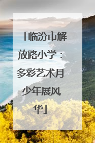 临汾市解放路小学：多彩艺术月 少年展风华