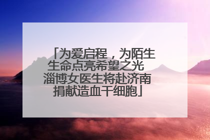 为爱启程，为陌生生命点亮希望之光 淄博女医生将赴济南捐献造血干细胞