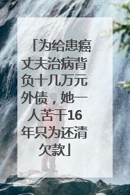 为给患癌丈夫治病背负十几万元外债，她一人苦干16年只为还清欠款