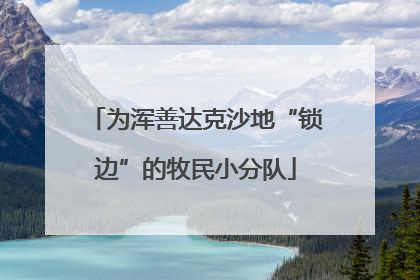 为浑善达克沙地“锁边”的牧民小分队