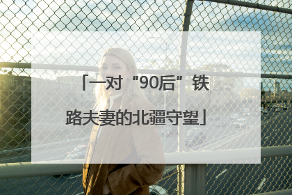 一对“90后”铁路夫妻的北疆守望