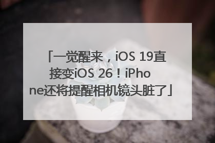 一觉醒来，iOS 19直接变iOS 26！iPhone还将提醒相机镜头脏了