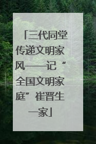 三代同堂传递文明家风——记“全国文明家庭”崔晋生一家