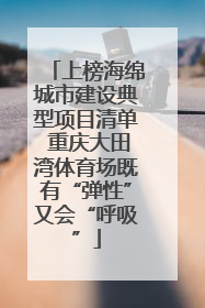 上榜海绵城市建设典型项目清单 重庆大田湾体育场既有“弹性”又会“呼吸”