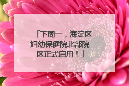 下周一，海淀区妇幼保健院北部院区正式启用！