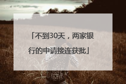 不到30天，两家银行的申请接连获批