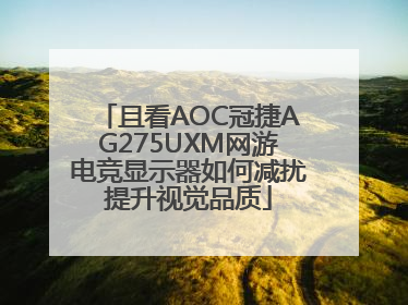 且看AOC冠捷AG275UXM网游电竞显示器如何减扰提升视觉品质