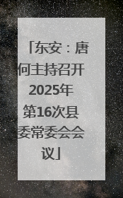东安：唐何主持召开2025年第16次县委常委会会议
