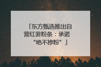 东方甄选推出自营红薯粉条：承诺“绝不掺粉”