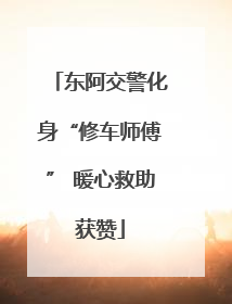 东阿交警化身“修车师傅” 暖心救助获赞