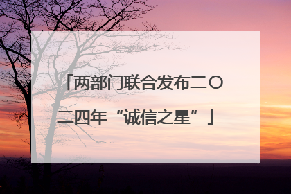两部门联合发布二〇二四年“诚信之星”