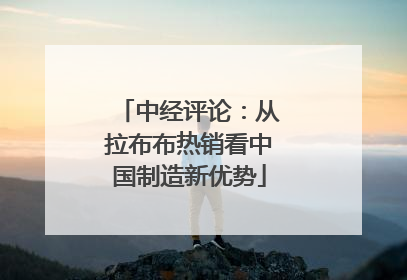 中经评论：从拉布布热销看中国制造新优势
