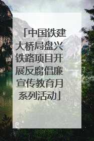 中国铁建大桥局盘兴铁路项目开展反腐倡廉宣传教育月系列活动