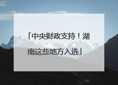中央财政支持！湖南这些地方入选