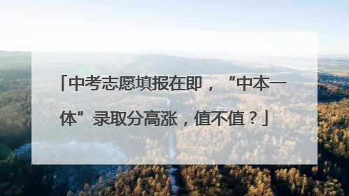 中考志愿填报在即，“中本一体”录取分高涨，值不值？